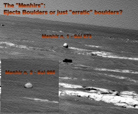 The "Menhirs": Erratic or Ejecta Boulders? (Sol 873 and 875)
Si tratta, secondo la terminologia di semplici "massi erratici" oppure di veri e propri "ejecta boulders"? Le loro caratteristiche superficiali fanno pensare ai cd. "massi erratici" di (anche) terrestre memoria, ma la loro presenza negli immediati paraggi di un cratere (proabilmente da impatto) di media grandezza quale è il Victoria Crater non può farci accantonare l'ipotesi che si tratti di Ejecta Boulders e cioè macigni formatisi a seguito delle frammentazioni del suolo Marziano dovute all'impatto.
Tuttavia, anche questa ipotesi ha le gambe corte: se i "Menhirs" fossero davvero degli Ejecta Boulders provenienti dal Victoria Crater essi, anche in considerazione delle loro dimensioni (stimiamo un diametro compreso fra i 2 ed i 3 mt), dovrebbero trovarsi MOLTO più LONTANI dal cratere stesso. 

Per svolgere altre valutazioni, attendiamo di avvicinarci ulteriormente.
Parole chiave: Martian Surface - Ejecta Boulders?