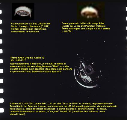 Is this a U.F.O.?!? (3)
Il Dr Barca è stato bravissimo a trovare il frame (in fondo basta avere Fede, Pazienza e Conoscenza delle "Fonti" - insomma occorre sapere dove andare a cercare); bravissimi i Colleghi di Lunar Explorer Italia che hanno costruito questo "collage" finale il quale, tutto sommato, ci sembra di agevole lettura ed interpretazione.

...E nel caso aveste ancora dei dubbi, potete sempre andare a vedere tutte le immagini "incriminate" (da AS-50-7327 ad AS-50-7350) e quindi leggerVi le NASA original captions che dicono con chiarezza di che cosa si tratta...

Technical Notes: il primo stadio del Vettore Saturn-V (dotato di 5 motori di Classe “F-1”), brucia per 2’ e 30”, fa raggiungere al veicolo una velocità di circa 8640 Km/ora ed arriva ad un’altezza di circa 64 Km, poi viene sganciato.
Il secondo stadio brucia per 6 minuti (con i suoi 5 motori di Classe “J-2” e porta il Terzo Stadio e l’Astronave vera e propria ad un’altezza di circa 180 Km, viaggiando ad una velocità di circa 24000 Km/ora.
A questo punto il terzo stadio si accende (con il suo singolo motore di Classe “J-2”) e brucia la prima volta, per 2 minuti, portando se stesso e l’astronave ad una velocità di circa 26400 Km all’ora e ad un’altezza di 184 Km, ponendo il tutto su un orbita approssimativamente circolare intorno alla Terra.
L’equipaggio ha, a questo punto, il tempo di percorrere tre orbite terrestri (pari a circa 4 ore e 30’) per prepararsi alla Trans-Lunar-Injection.
Quando tutto è pronto, ad un’altitudine di circa 300 Km, il Terzo Stadio viene acceso una seconda volta e, con la Trans-Lunar-Injection, inizia la Trans-Lunar-Coast. L’accensione durerà 5 minuti e 30” e la velocità dell’astronave raggiungerà i 39000 Km orari.
Esauritosi il propellente, il CSM si stacca dal Terzo Stadio ed iniziano le operazioni di prelievo del Modulo Lunare dal suo alloggiamento (il “Nest”, o “nido”) il quale è – anche – tecnicamente chiamato LA (o Lunar Adapter).
Ad operazioni di docking ed estrazione ultimate, le pressioni delle due componenti della nave spaziale formata da CSM e LM vengono equalizzate, le pareti esterne del LA sono abbandonate nello spazio assieme al Terzo Stadio e la corsa verso la Luna (salvo il ricorso a qualche correzione di rotta “in-flight” – e detta correzione, se necessaria, è possibile SOLO in 3 punti specifici del tratto Terra-Luna) è davvero definitiva.
I motori del CSM possono essere usati solo per una grande correzione, altrimenti si provvede con i cosiddetti thrusters direzionali (o Reaction Control Engines).

Parole chiave: Frames' Mosaic
